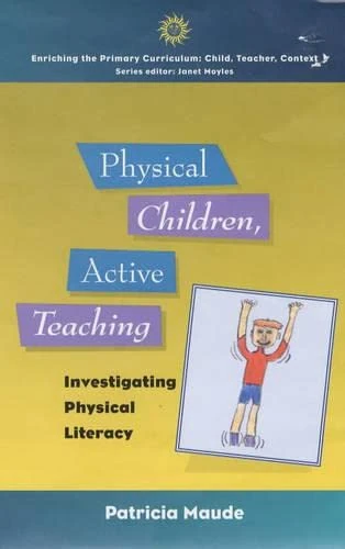 Physical Children, Active Teaching: Investigating Physical Literacy (Enriching the Primary Curriculum - Child, Teacher, Context S.)