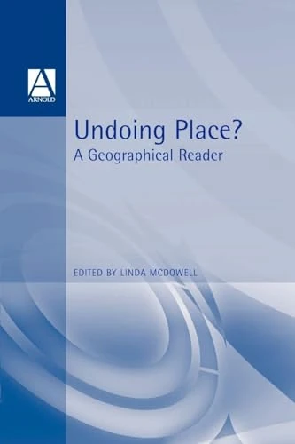 Undoing Place?: A Geographical Reader (Arnold Readers in Geography)
