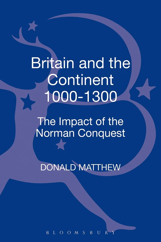 Britain and the Continent 1000-1300: The Impact of the Norman Conquest (Britain and Europe)