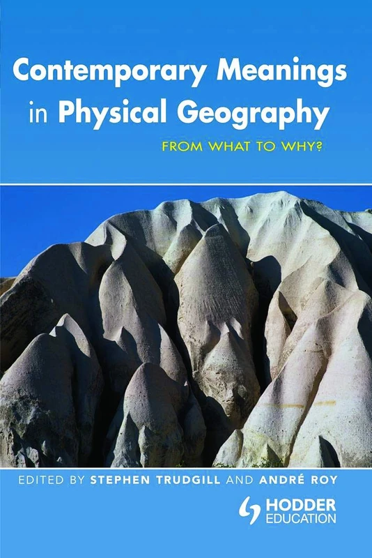 Contemporary Meanings in Physical Geography: From What to Why? (Hodder Arnold Publication)