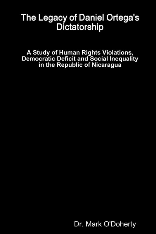 The Legacy of Daniel Ortega's Dictatorship – A Study of Human Rights Violations, Democratic Deficit and Social Inequality in the Republic of Nicaragua: "" - Image 1