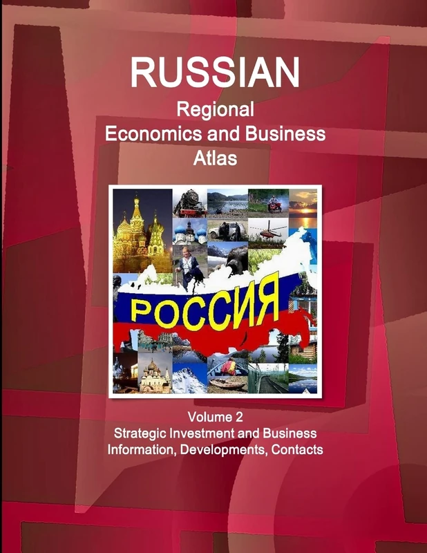 Russian Regional Economics and Business Atlas Volume 2 Strategic Investment and Business Information, Developments, Contacts