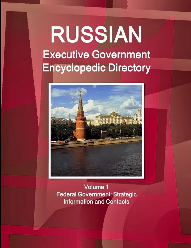 Russian Executive Government Encyclopedic Directory Volume 1 Federal Government: Strategic Information and Contacts