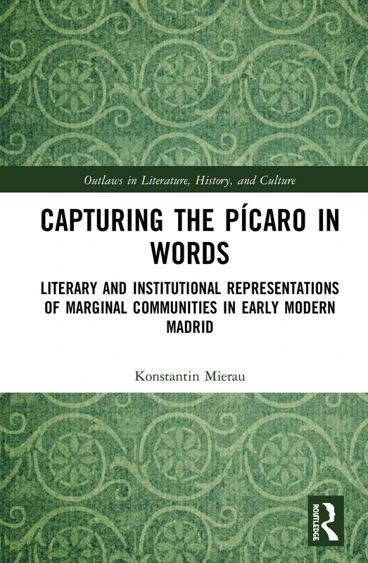 Capturing the Pícaro in Words: Literary and Institutional Representations of Marginal Communities in Early Modern Madrid (Outlaws in Literature, History, and Culture)