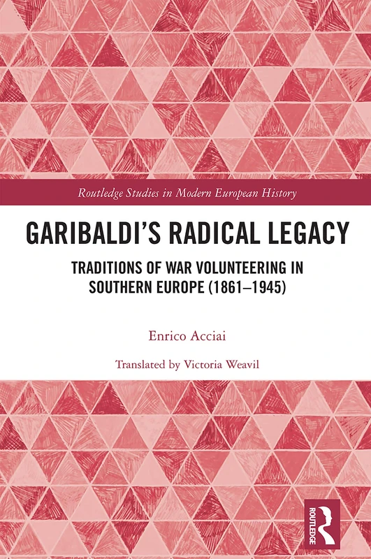Garibaldi’s Radical Legacy: Traditions of War Volunteering in Southern Europe (1861–1945): 84 (Routledge Studies in Modern European History) - Image 1