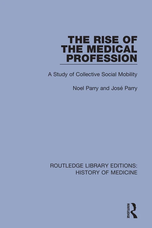 The Rise of the Medical Profession: A Study of Collective Social Mobility: 11 (Routledge Library Editions: History of Medicine)