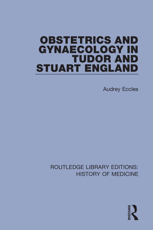 Obstetrics and Gynaecology in Tudor and Stuart England: 4 (Routledge Library Editions: History of Medicine)