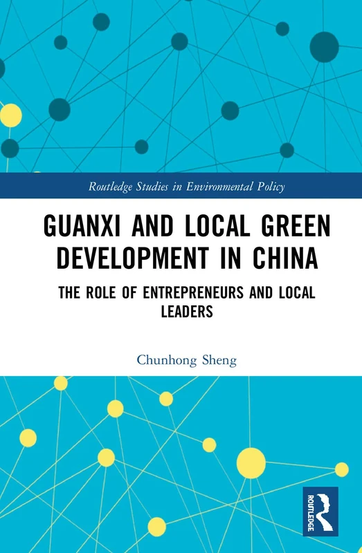 Guanxi and Local Green Development in China: The Role of Entrepreneurs and Local Leaders (Routledge Studies in Environmental Policy)