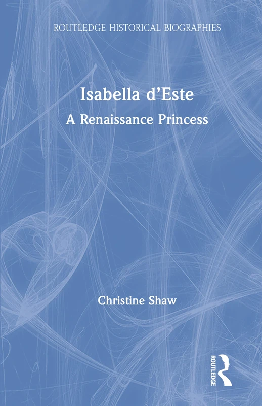 Isabella d’Este: A Renaissance Princess (Routledge Historical Biographies)
