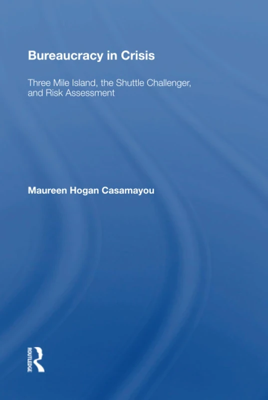 Bureaucracy in Crisis: "Three Mile Island, the Shuttle Challenger, and Risk Assessment"