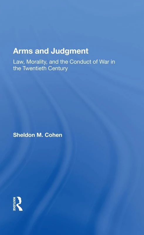 Arms and Judgment: Law, Morality, And The Conduct Of War In The 20th Century