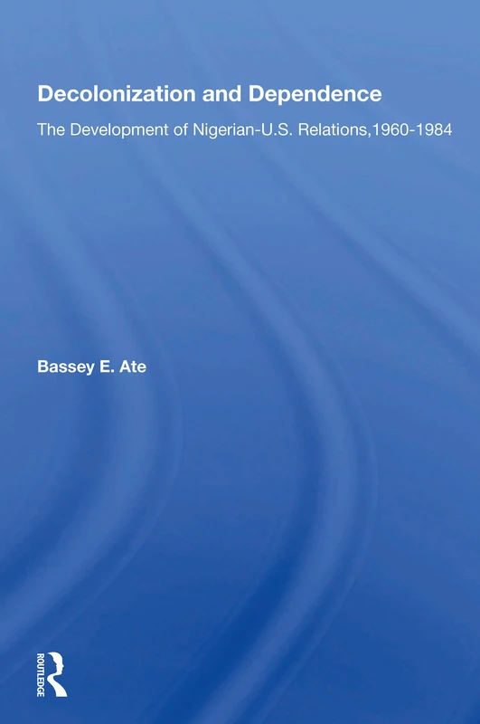 Routledge - Decolonization And Dependence: Nigerian-U.S. Relations