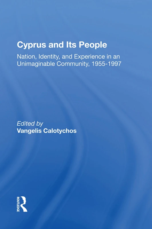 Cyprus And Its People: Nation, Identity, And Experience In An Unimaginable Community, 1955-1997