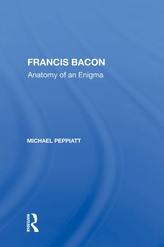 Francis Bacon: Anatomy Of An Enigma