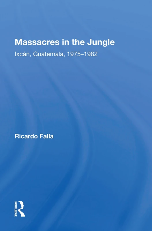 Massacres In The Jungle: Ixcan, Guatemala, 1975-1982 - Routledge - Image 1