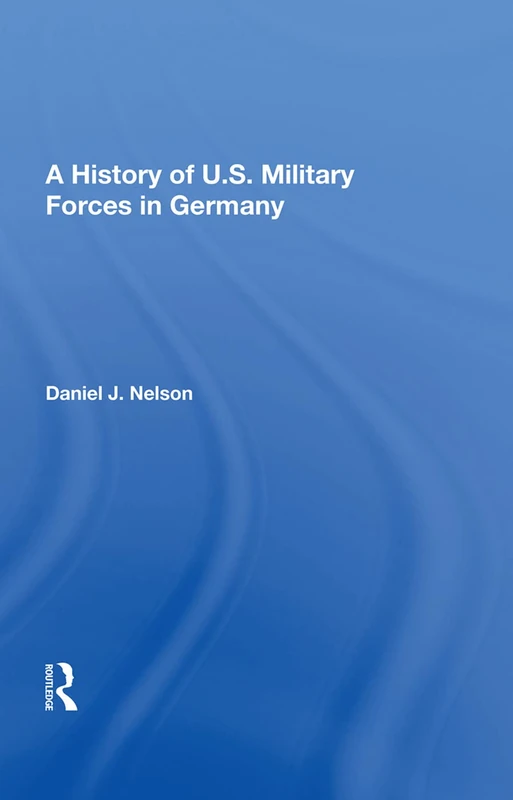 Routledge - A History of U.S. Military Forces in Germany