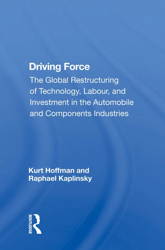 Driving Force: The Global Restructuring Of Technology, Labor, And Investment In The Automobile And Components Industry