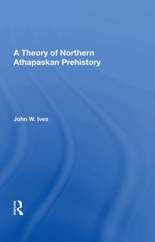 Routledge - A Theory of Northern Athapaskan Prehistory