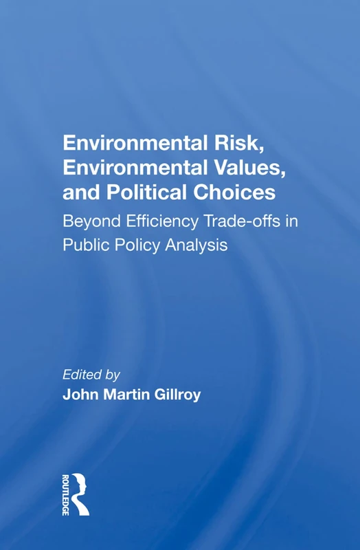 Environmental Risk, Environmental Values, And Political Choices: Beyond Efficiency Tradeoffs In Public Policy Analysis