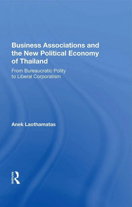 Business Associations and the New Political Economy of Thailand: From Bureaucratic Polity To Liberal Corporatism