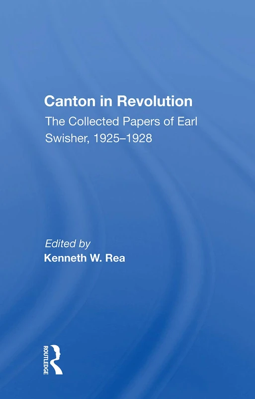 Canton In Revolution: The Collected Papers of Earl Swisher, 1925-1928