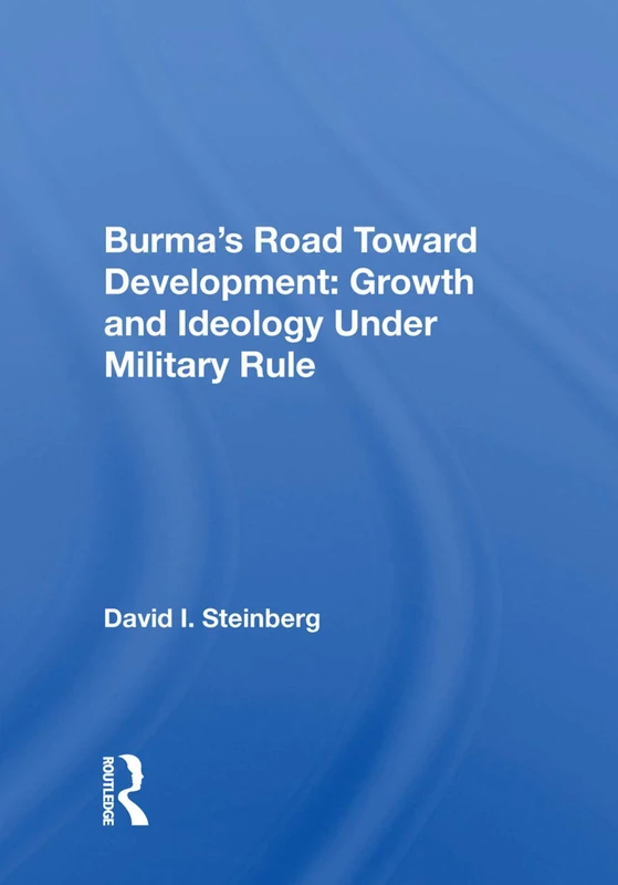 Burma's Road Toward Development: Growth and Ideology Under Military Rule: Growth And Ideology Under Military Rule
