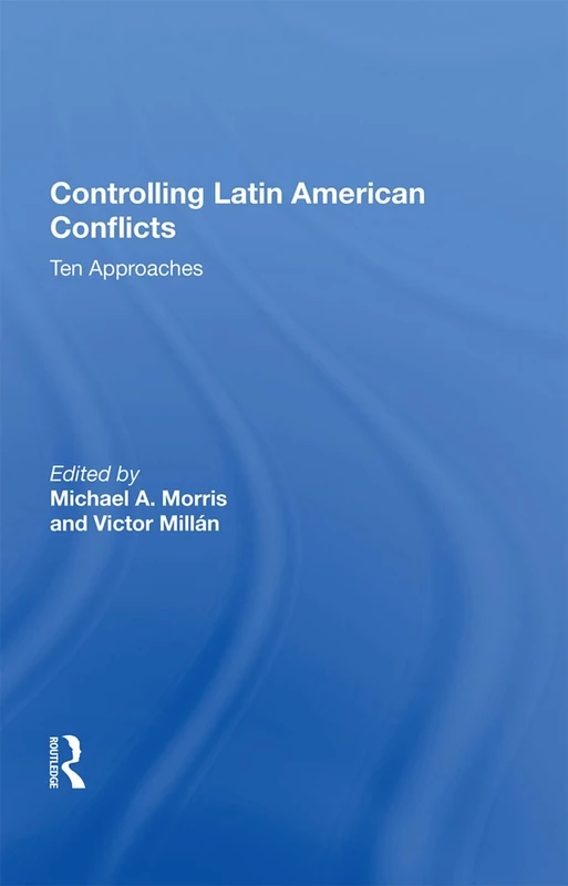 Routledge - Controlling Latin American Conflicts: Ten Approaches
