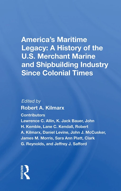 America's Maritime Legacy: A History of the U.S. Merchant Marine and Shipbuilding Industry Since Colonial Times: A History Of The U.s. Merchant Marine And Shipbuilding Industry Since Colonial Times
