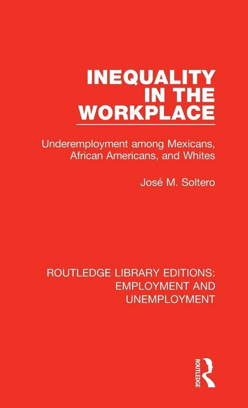 Inequality in the Workplace: Underemployment among Mexicans, African Americans, and Whites: 8 (Routledge Library Editions: Employment and Unemployment)
