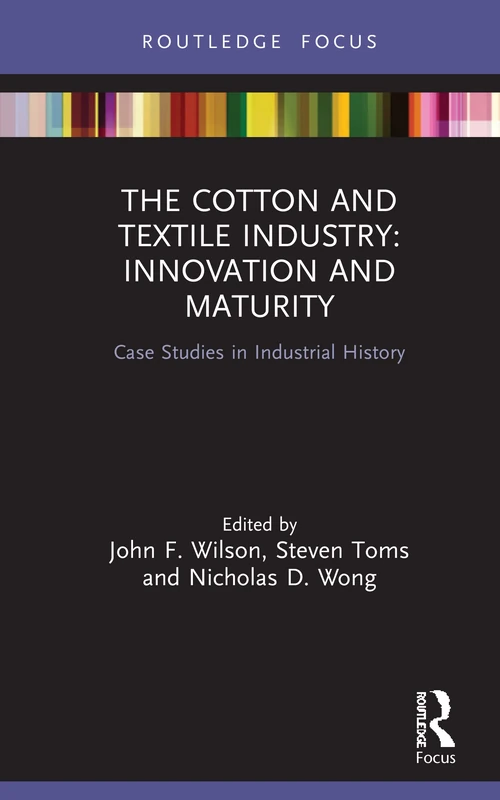 The Cotton and Textile Industry: Innovation and Maturity: Case Studies in Industrial History (Routledge Focus on Industrial History)