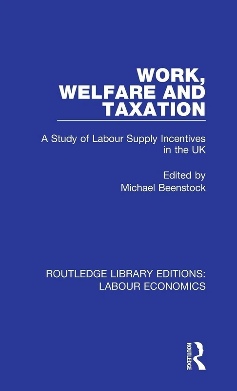 Work, Welfare and Taxation: A Study of Labour Supply Incentives in the UK: 4 (Routledge Library Editions: Labour Economics)
