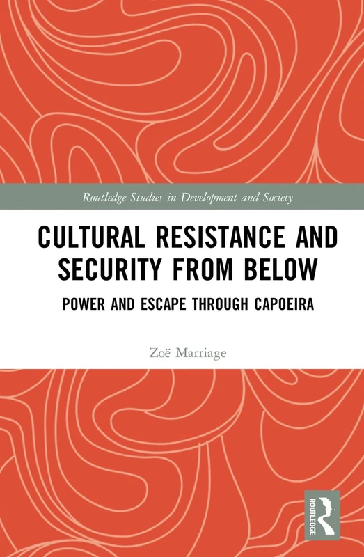 Cultural Resistance and Security from Below: Power and Escape through Capoeira (Routledge Studies in Development and Society)