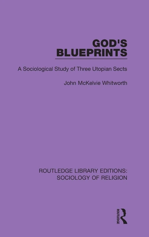 God's Blueprints: A Sociological Study of Three Utopian Sects: 4 (Routledge Library Editions: Sociology of Religion)