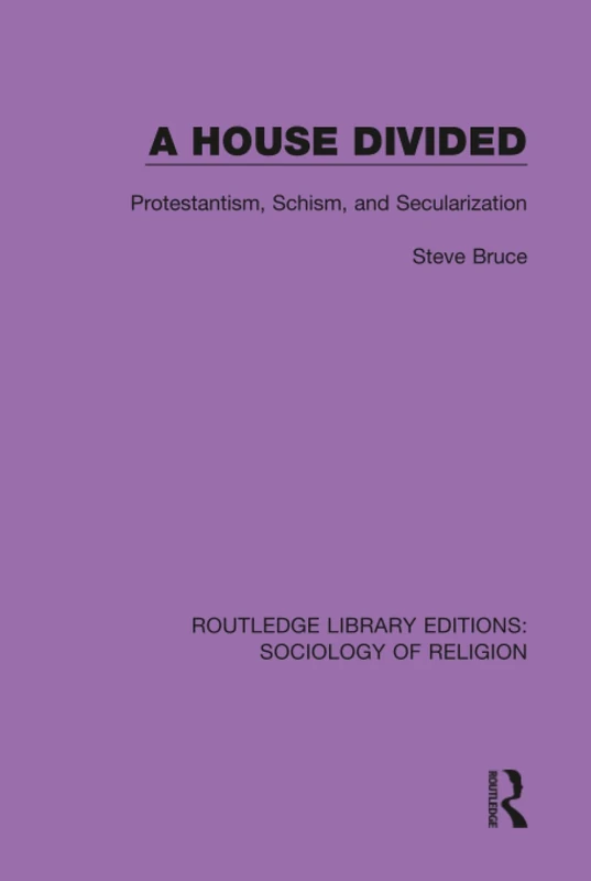 A House Divided: Protestantism, Schism and Secularization: 5 (Routledge Library Editions: Sociology of Religion)
