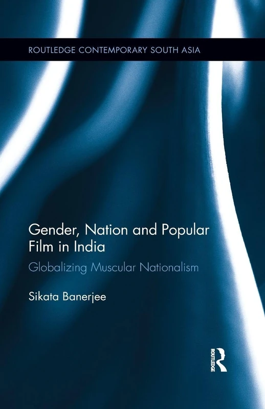 Gender, Nation and Popular Film in India: Globalizing Muscular Nationalism (Routledge Contemporary South Asia Series)