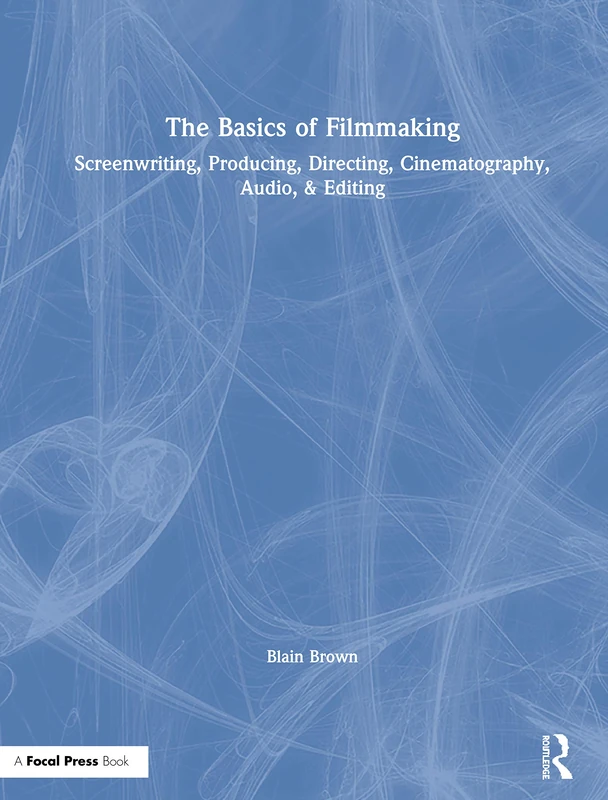 The Basics of Filmmaking: Screenwriting, Producing, Directing, Cinematography, Audio, & Editing