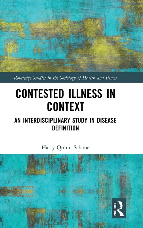 Contested Illness in Context: An Interdisciplinary Study in Disease Definition (Routledge Studies in the Sociology of Health and Illness)