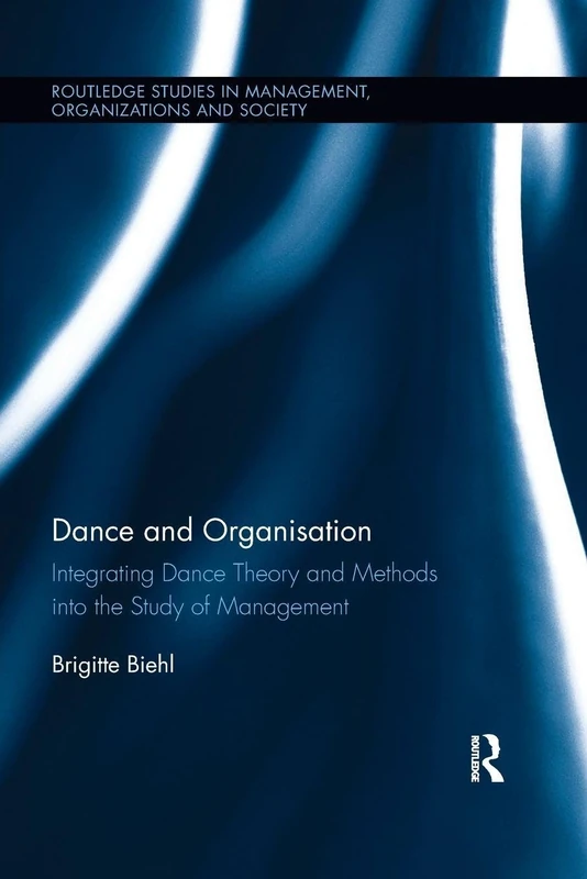 Dance and Organization: Integrating Dance Theory and Methods into the Study of Management (Routledge Studies in Management, Organizations and Society)