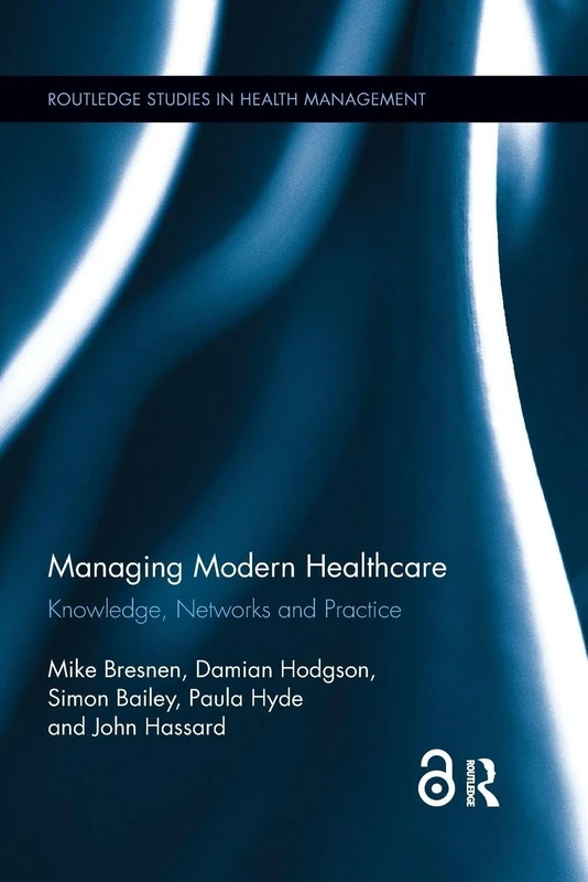 Managing Modern Healthcare: Knowledge, Networks and Practice (Routledge Studies in Health Management)
