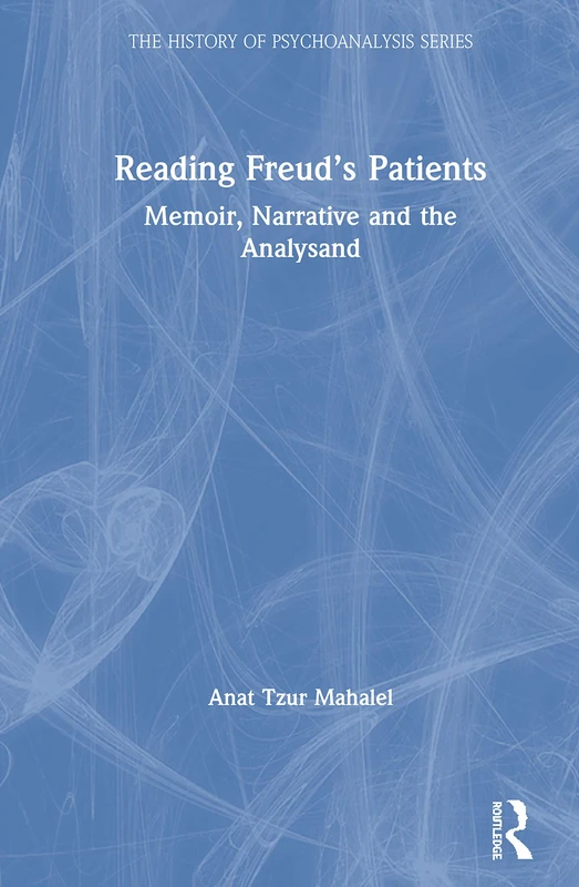Reading Freud’s Patients: Memoir, Narrative and the Analysand (The History of Psychoanalysis Series)