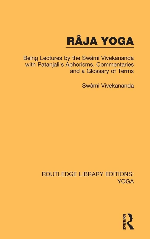 Râja Yoga: Being Lectures by the Swâmi Vivekananda, with Patanjali's Aphorisms, Commentaries and a Glossary of Terms: 7 (Routledge Library Editions: Yoga)