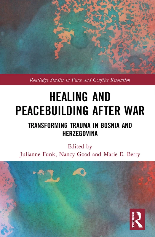 Healing and Peacebuilding after War: Transforming Trauma in Bosnia and Herzegovina (Routledge Studies in Peace and Conflict Resolution)