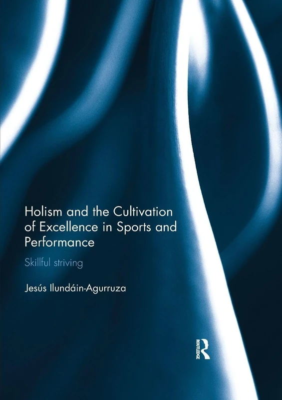 Holism and the Cultivation of Excellence in Sports and Performance: Skillful Striving (Ethics and Sport)