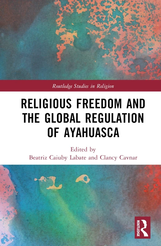 Routledge Religious Freedom and Global Ayahuasca Regulation