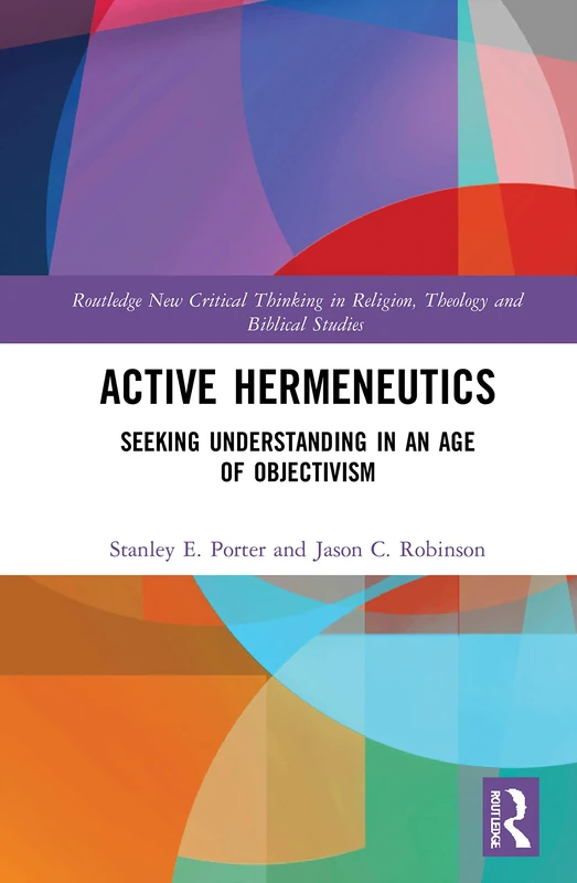 Active Hermeneutics: Seeking Understanding in an Age of Objectivism (Routledge New Critical Thinking in Religion, Theology and Biblical Studies)