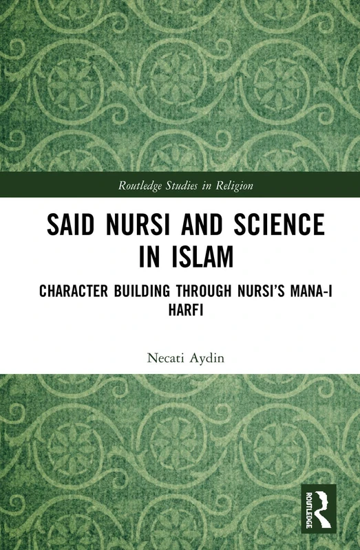 Said Nursi and Science in Islam: Character Building through Nursi’s Mana-i harfi (Routledge Studies in Religion)