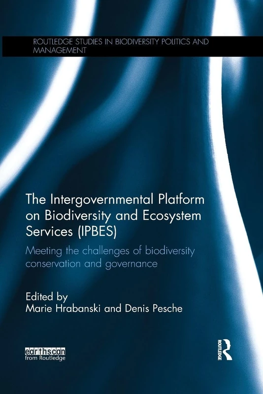 The Intergovernmental Platform on Biodiversity and Ecosystem Services (IPBES): Meeting the challenge of biodiversity conservation and governance ... in Biodiversity Politics and Management)