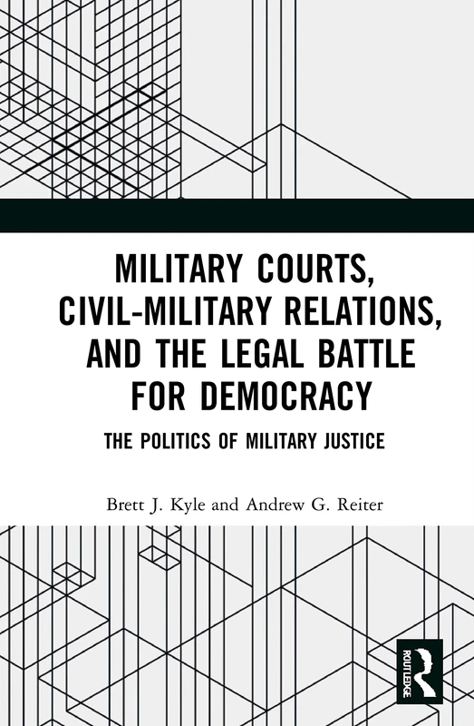 Military Courts, Civil-Military Relations, and the Legal Battle for Democracy: The Politics of Military Justice