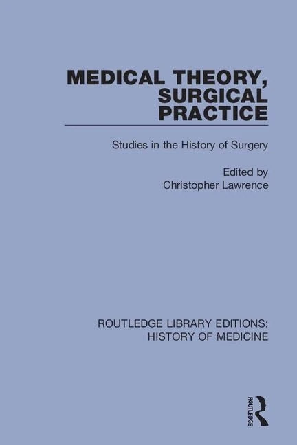 Medical Theory, Surgical Practice: Studies in the History of Surgery: 9 (Routledge Library Editions: History of Medicine)