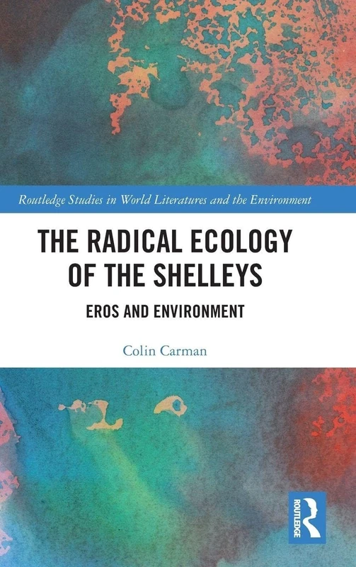 The Radical Ecology of the Shelleys: Eros and Environment (Routledge Studies in World Literatures and the Environment)